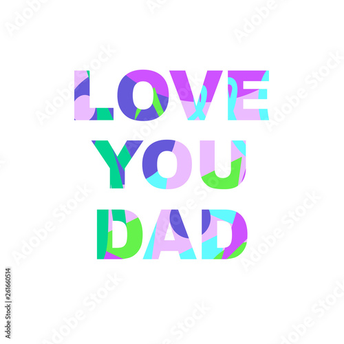 Love you dad - congratulations on father's day. Phrase with a unique bright texture is suitable for creating a festive mood. Great for postcards, messages, printing, textiles, posters.