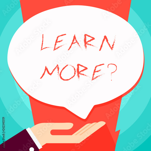 Conceptual hand writing showing Learn More question. Concept meaning gain knowledge or skill studying practicing Palm Up in Supine position Donation Hand Sign Speech Bubble