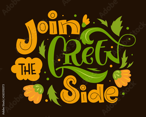 Join the Green Side text slogan. Colorful green and orange eco friendly hand draw lettering phrase with leafs and flowers decor