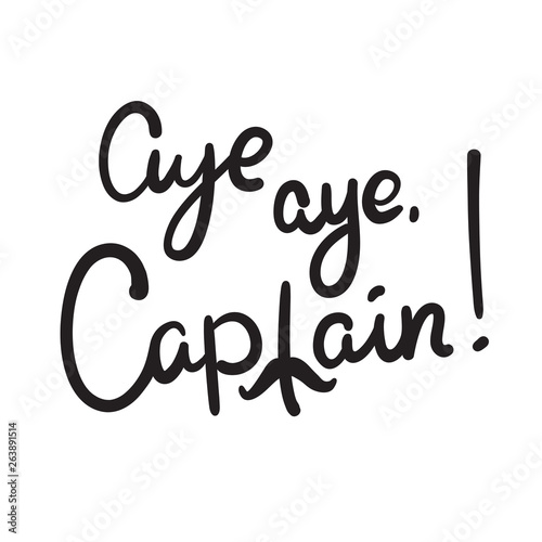 Aye aye Captain simple inspire and  motivational quote. Hand drawn beautiful lettering. Youth slang. Print for inspirational poster, t-shirt, bag, cups, card, flyer, sticker, badge. Cute funny vector