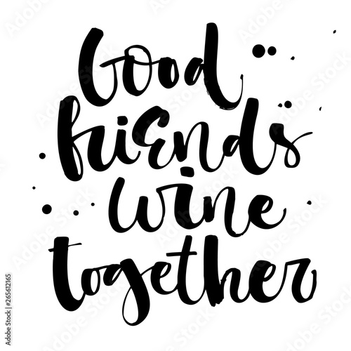 Good friends wine together. Funny hand draw modern calligraphy quote logo