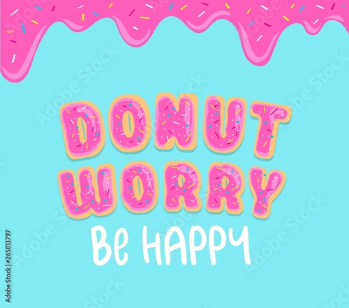 Donut worry inspirational card with donut font, sweet donut glaze and blue background. Ddripping donut glaze illustration. Motivational vector card "Don't worry be happy".