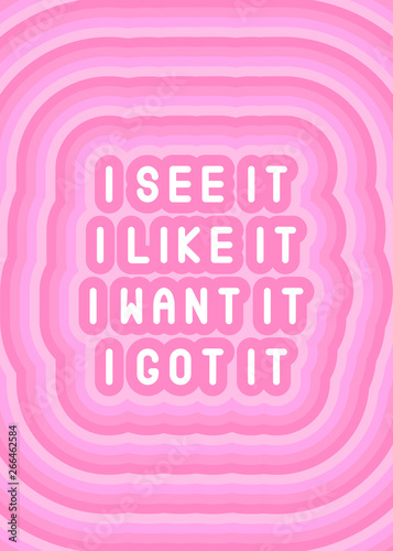 Fun, girly, chic quote "I see it, I like it, I want it, I got it". Pink background. Feminist poster, girl power card. Vector illustration.