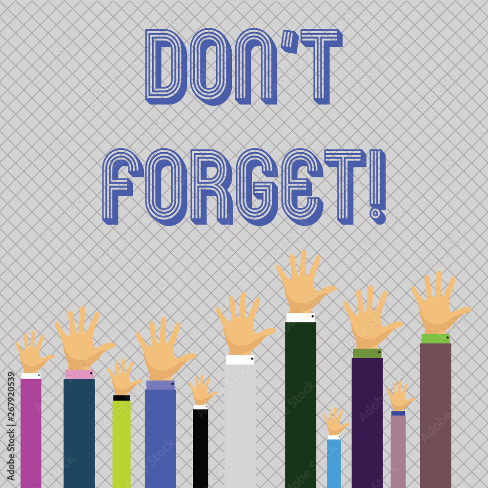 Text sign showing Don T Forget. Business photo showcasing used to remind someone about important fact or detail Hands of Several Businessmen Raising Up Above the Head, Palm Facing Front