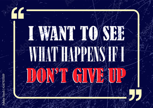 I want to see what happens if I do not give up. Inspirational motivational quote