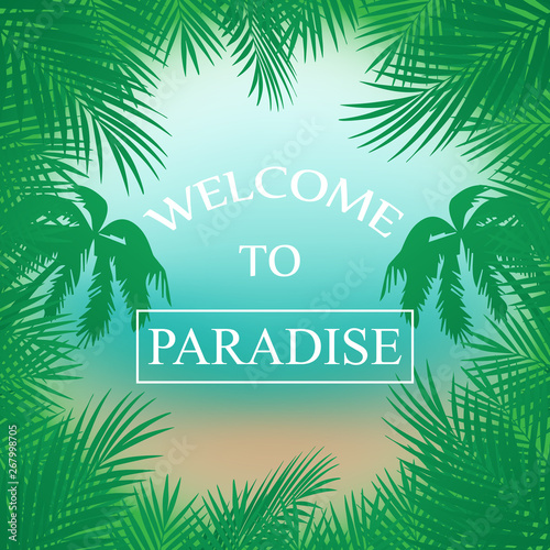  summer background with palm trees, beach ,sea framed with palm branches ,inscription welcome to Paradise © Natali