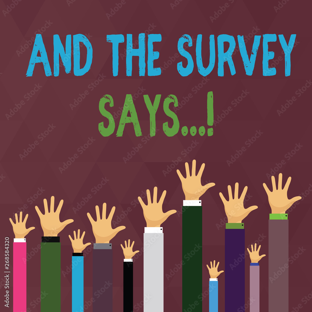 Fototapeta premium Handwriting text writing And The Survey Says. Conceptual photo written spoken results of short quiz or exam on internet Hands of Several Businessmen Raising Up Above the Head, Palm Facing Front