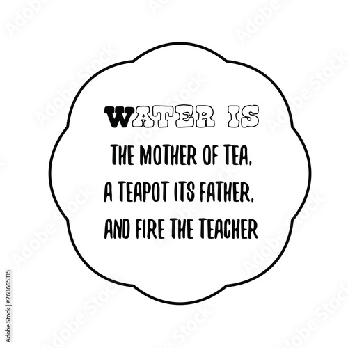 Water is the mother of tea, a teapot its father, and fire the teacher. Calligraphy saying for print. Vector Quote 