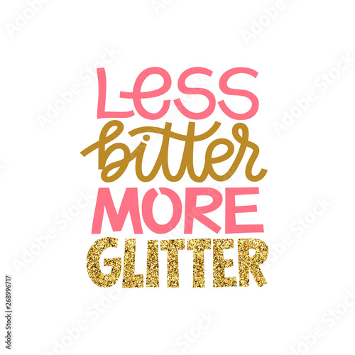 Less bitter MORE glitter. Funny inspirational hand drawn lettering quote. Pink and golden trendy glitter texture. Cute girly phrase. Inspirational quote for female, feminist sign, women motivational