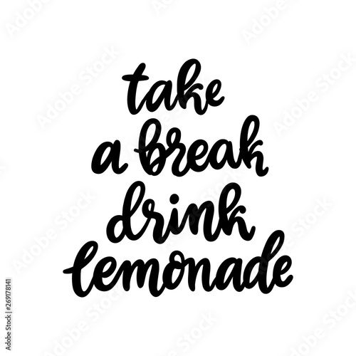 Lettering phrase  Take a break drink lemonade. The hand-drawing quote of black ink  on a white background.  It can be used for sticker  patch  phone case  poster  t-shirt etc.