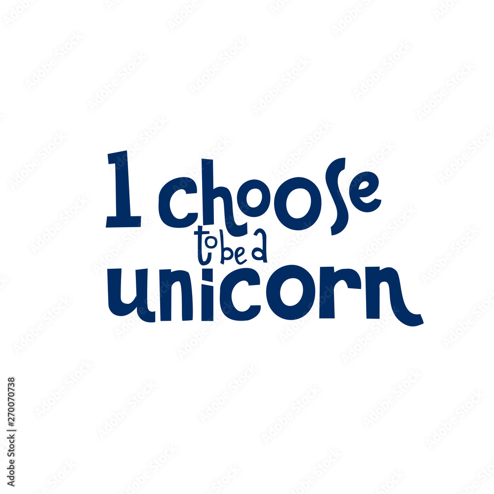 Funny hand-drawn lettering phrase: I choose to be a unicorn. Print can be used for greeting card, mug, brochures, poster, label, sticker etc. Isolated phrase on white background