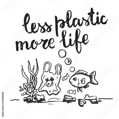Drawing ecological illustration with phrase less plastic more life. Illustration for eco bag or zero waste. Say no to plastic bags.