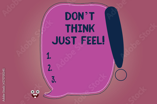 Conceptual hand writing showing Don T Think Just Feel. Business photo text Do not be upset or concerned be motivated inspired Blank Color Speech Bubble Outlined with Exclamation Point