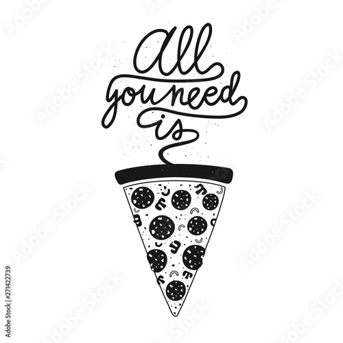 Vector illustration with slice of pizza and calligraphy text All you need is.