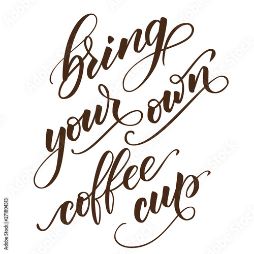 handwritten brush calligraphy Bring your own coffee cup. Motivational prase for concept Zero waste. Vector illustration.