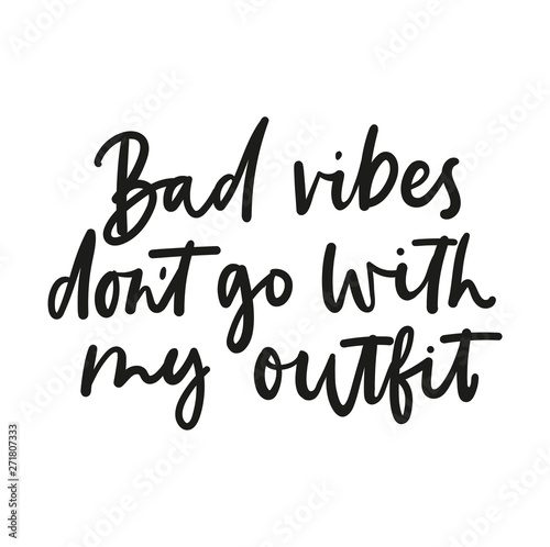 Bad vibes don't go with my outfit inspirational lettering isolated on white background. Vector fashion print design.