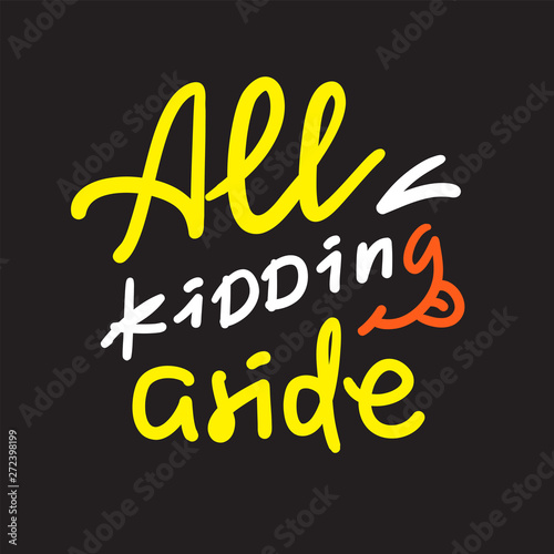 All kidding aside - inspire motivational quote. Hand drawn lettering. Youth slang, idiom. Print for inspirational poster, t-shirt, bag, cups, card, flyer, sticker, badge. Cute funny vector writing