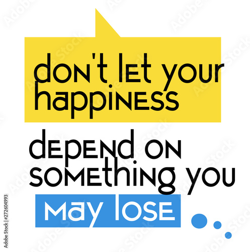 Do not Let Your Happiness Depend On Something You May Lose