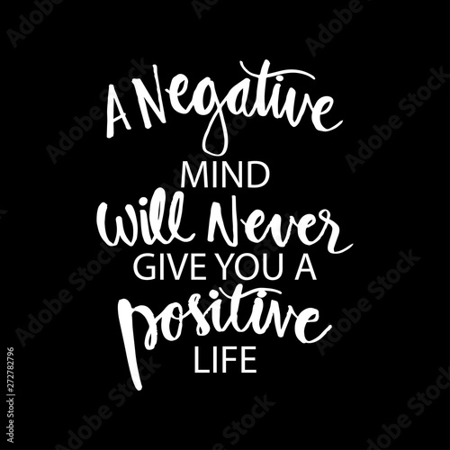 A negative mind will never give you a positive life. Motivational quote.