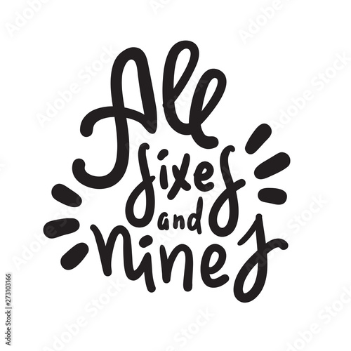 All sixes and nines - inspire motivational quote. Hand drawn lettering. Youth slang, idiom. Print for inspirational poster, t-shirt, bag, cups, card, flyer, sticker, badge. Cute funny vector writing