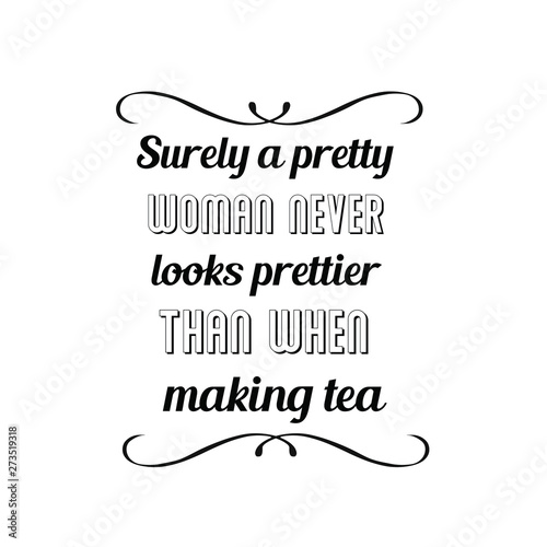 Surely a pretty woman never looks prettier than when making tea. Calligraphy saying for print. Vector Quote 