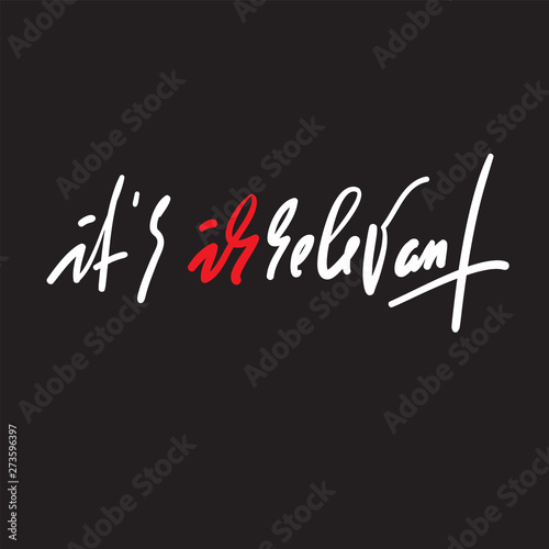 It is irrelevant - inspire motivational quote. Hand drawn beautiful lettering. Youth slang. Print for inspirational poster, t-shirt, bag, cups, card, flyer, sticker, badge. Elegant calligraphy vector