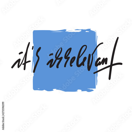 It is irrelevant - inspire motivational quote. Hand drawn beautiful lettering. Youth slang. Print for inspirational poster, t-shirt, bag, cups, card, flyer, sticker, badge. Elegant calligraphy vector
