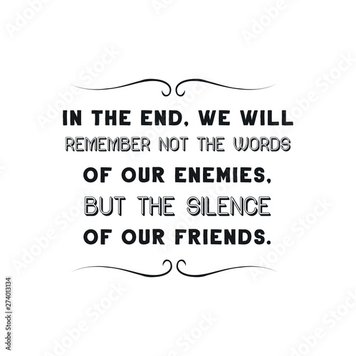 In the end, we will remember not the words of our enemies, but the silence of our friends. Calligraphy saying for print. Vector Quote 