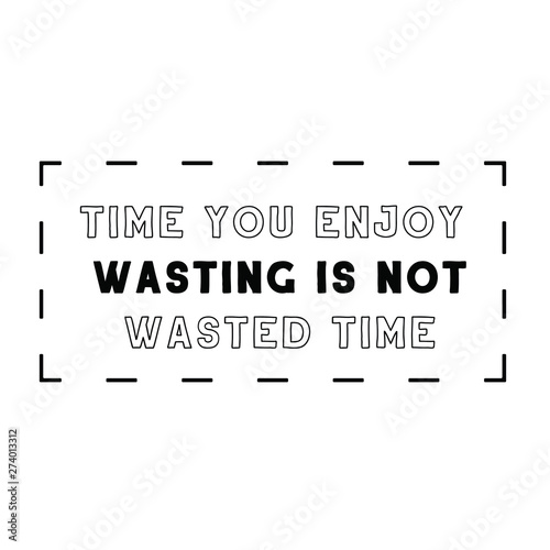 Time you enjoy wasting is not wasted. Calligraphy saying for print. Vector Quote 