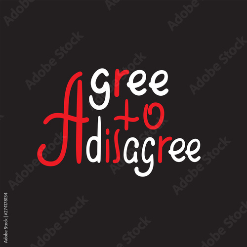 Agree to disagree - simple inspire motivational quote. Hand drawn lettering. Youth slang, idiom. Print for inspirational poster, t-shirt, bag, cups, card, flyer, sticker, badge. Cute funny vector