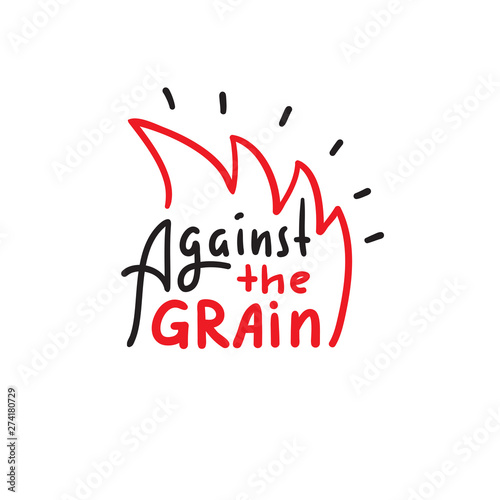 Against the grain - inspire motivational quote. Hand drawn lettering. Youth slang, idiom. Print for inspirational poster, t-shirt, bag, cups, card, flyer, sticker, badge. Cute funny vector writing photo