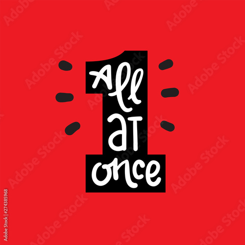All at once - inspire motivational quote. Hand drawn lettering. Youth slang, idiom. Print for inspirational poster, t-shirt, bag, cups, card, flyer, sticker, badge. Cute funny vector writing