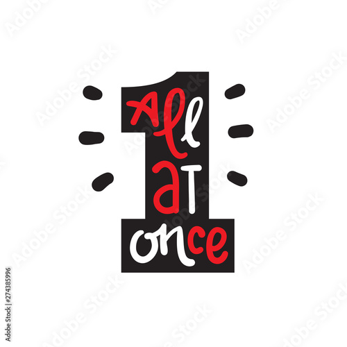 All at once - inspire motivational quote. Hand drawn lettering. Youth slang, idiom. Print for inspirational poster, t-shirt, bag, cups, card, flyer, sticker, badge. Cute funny vector writing