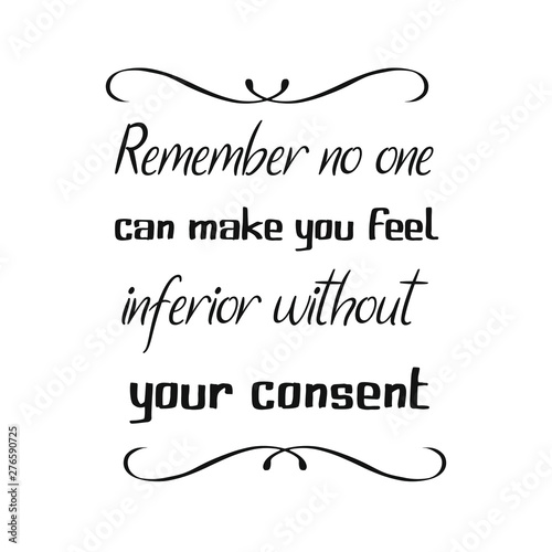 Remember no one can make you feel inferior without your consent. Calligraphy saying for print. Vector Quote
