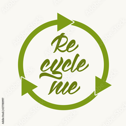 Recycle me - hand lettering inscription on white background. Motivational quote for choosing eco friendly lifestyle with green recycle icon. Vector illustration.