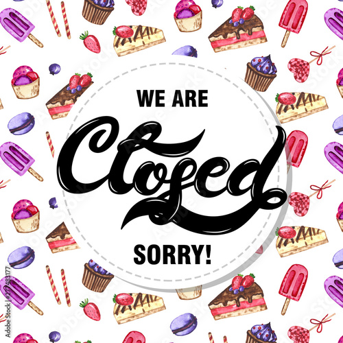 We are closed. Sorry. Hand drawn lettering with watercolor background. Background has watercolor cute sweets (cakes, cupcakes, ice cream and other elements)