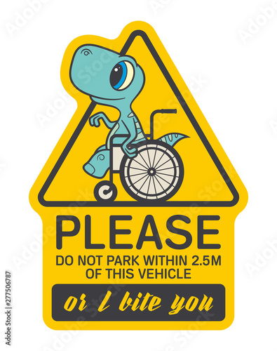 Vector yellow triangle sign sticker, colored baby dinosaur seat on wheelchair with text - Please Do Not Park Within 2.5 m Of This Vehicle Or I Bite You. Isolated on white background.