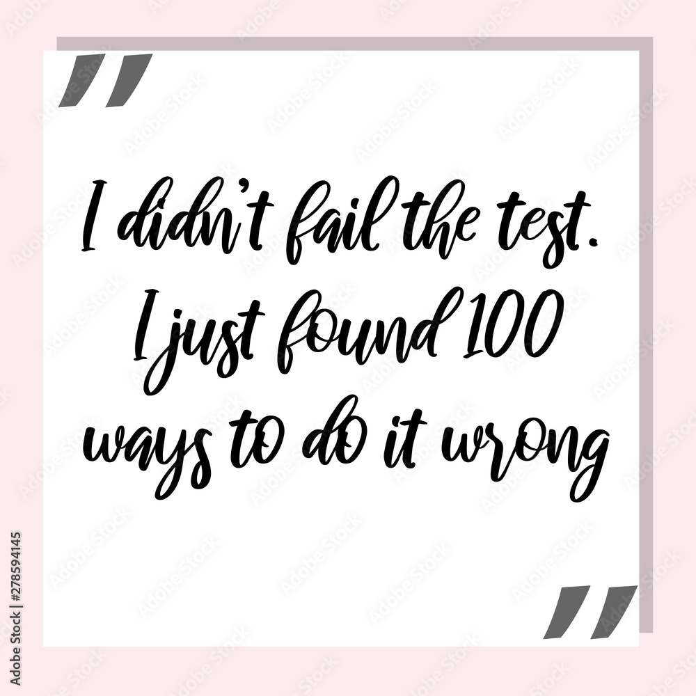 I didn’t fail the test. I just found 100 ways to do it wrong. Ready to post social media quote