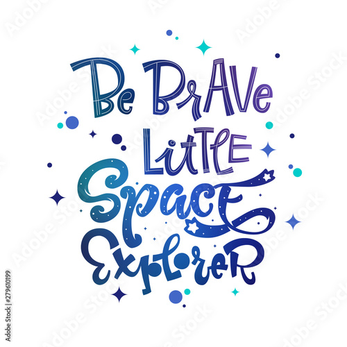 Be Brave Little Space Explorer quote. Baby shower, kids theme hand drawn lettering logo phrase. Vector grotesque script style, calligraphic style text. Doodle space theme decore, galaxy colors.