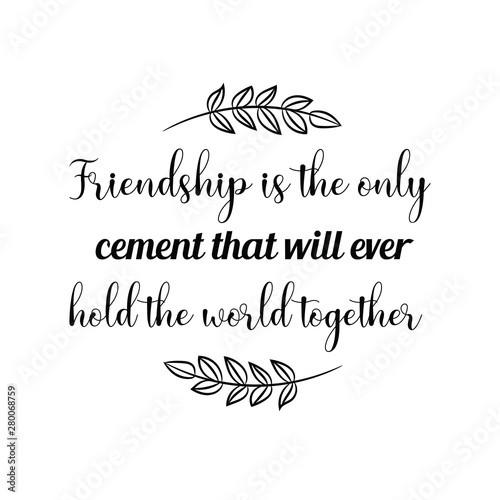 Friendship is the only cement that will ever hold the world together. Calligraphy saying for print. Vector Quote 