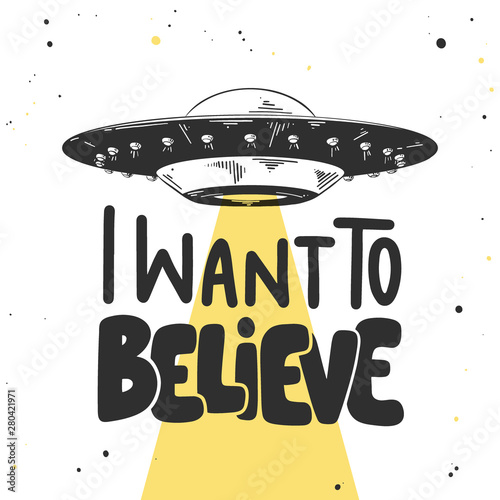 Vector engraved style illustration with typograhy for posters, decoration and print. Hand drawn sketch of ufo with modern lettering on white background. I want to believe.