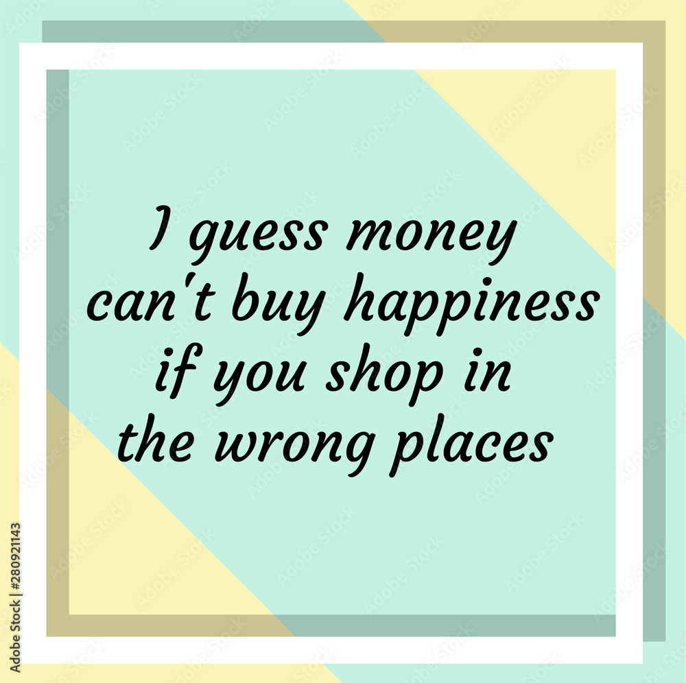 I guess money can't buy happiness if you shop in the wrong places. Ready to post social media quote