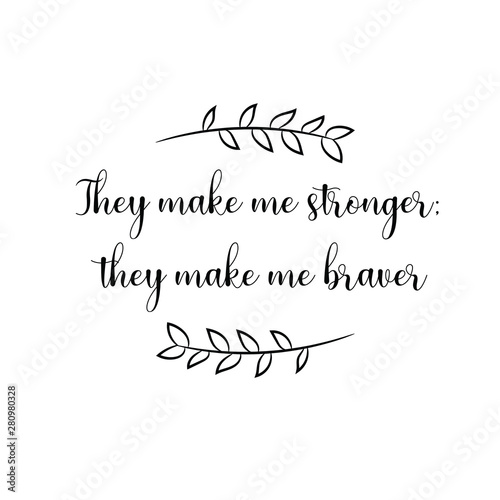 They make me stronger; they make me braver. Calligraphy saying for print. Vector Quote