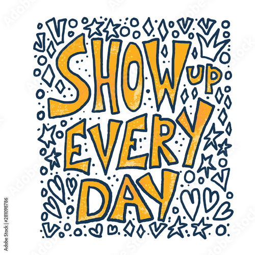 Show up every day quote. Vector illustration.