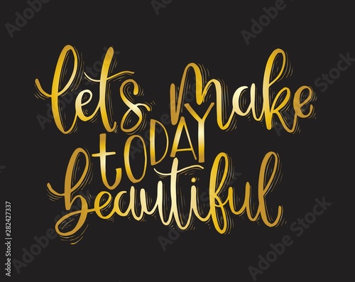 Let's make today beautiful, hand lettering inscription, motivation and inspiration positive quotes