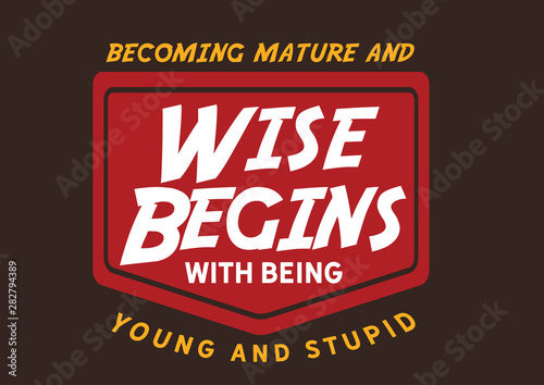 Wise Begin: Becoming Mature Starts with Being Young and Stupid (Vintage Badge)