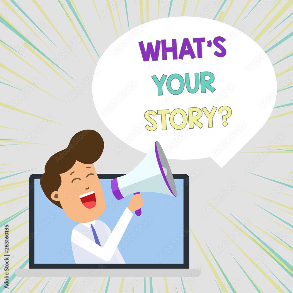 Conceptual hand writing showing What S Your Story Question. Concept meaning asking demonstrating about his past life actions events Man Speaking Through Laptop into Loudhailer Bubble Announce Conceptual hand writing showing What S Your Story Question. Concept meaning asking demonstrating about his past life actions events Man Speaking Through Laptop into Loudhailer Bubble Announce