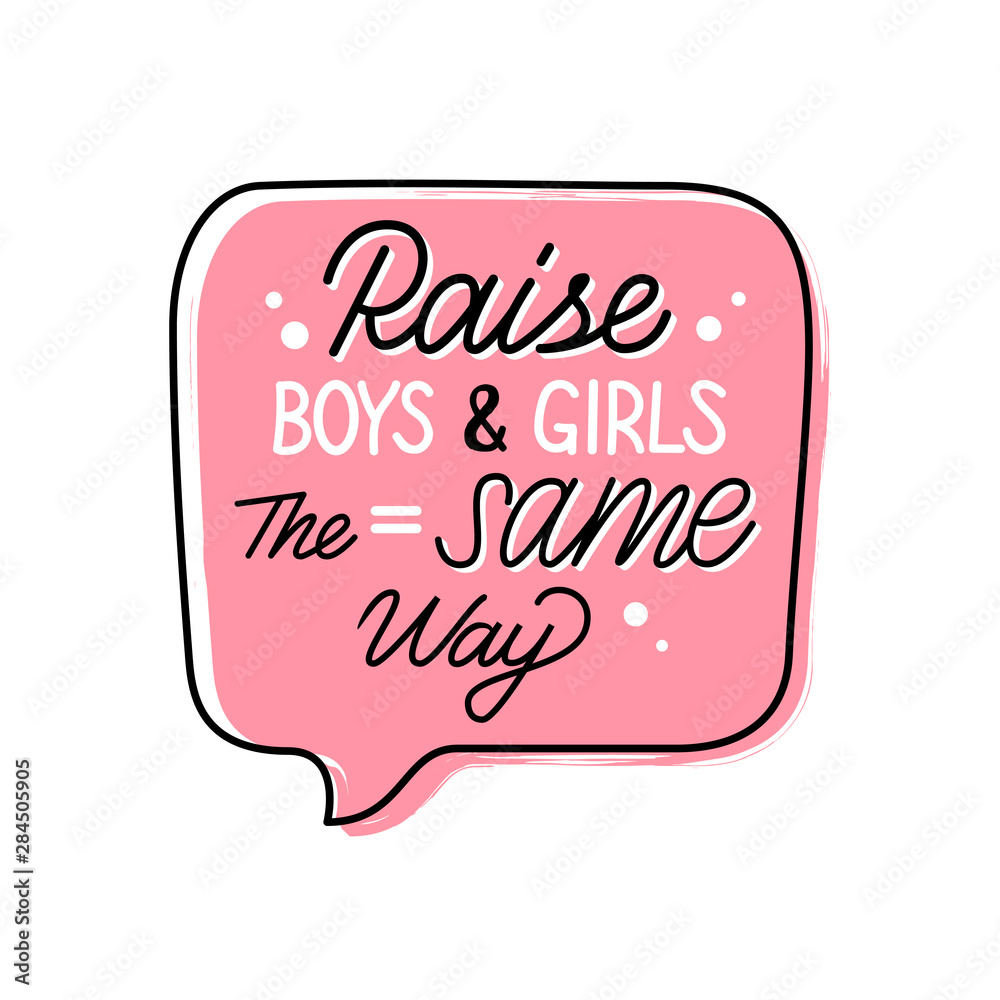 Raise boys and girls the same way hand drawn slogan inside speech bubble. Vector illustration with lettering typography. Motivational inscription for prints, t-shirts, posters, cards