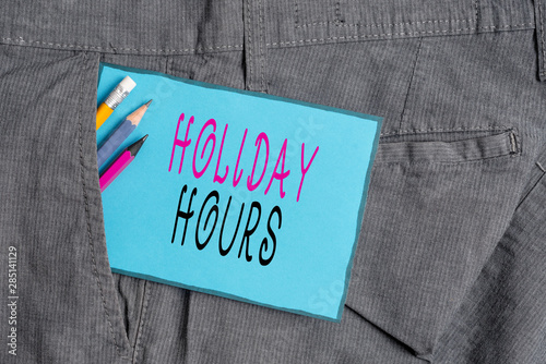 Conceptual hand writing showing Holiday Hours. Concept meaning employee receives twice their normal pay for all hours Writing equipment and blue note paper in pocket of trousers