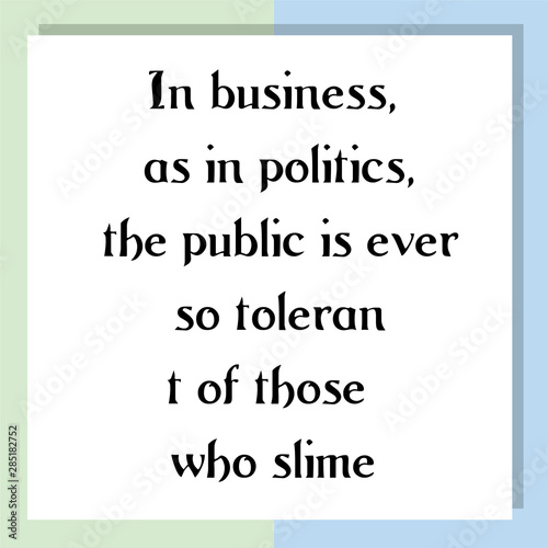 In business, as in politics, the public is ever so tolerant of those who slime. Ready to post social media quote